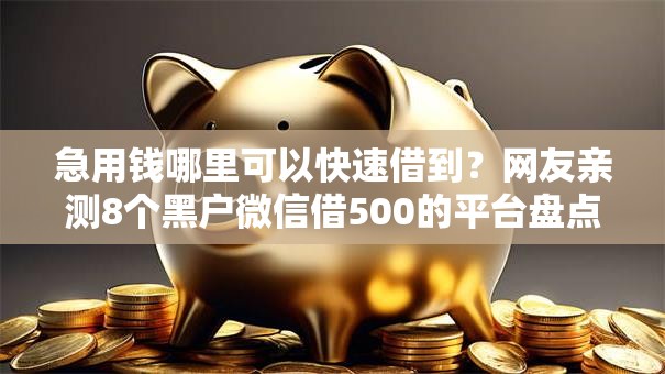 急用钱哪里可以快速借到?网友亲测8个黑户微信借500的平台盘点 急用钱哪里可以快速借到?网友亲测8个黑户微信借500的平台盘点