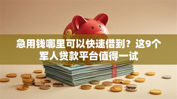 急用钱哪里可以快速借到?这9个军人贷款平台值得一试 急用钱哪里可以快速借到?这9个军人贷款平台值得一试