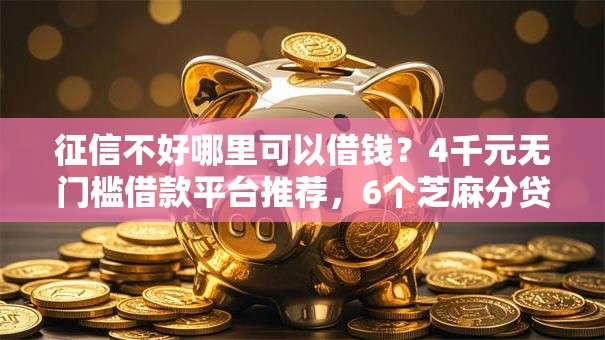 征信不好哪里可以借钱?4千元无门槛借款平台推荐,6个芝麻分贷款的平台盘点 征信不好哪里可以借钱?4千元无门槛借款平台推荐,6个芝麻分贷款的平台盘点