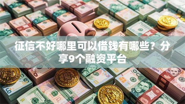 征信不好哪里可以借钱有哪些?分享9个融资平台 征信不好哪里可以借钱有哪些?分享9个融资平台