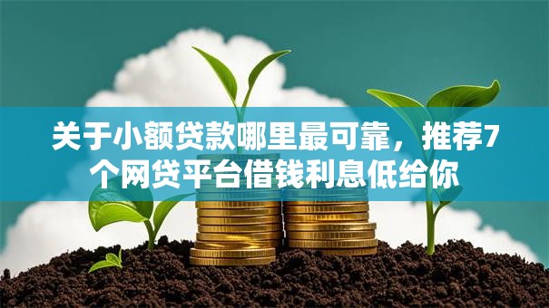 关于小额贷款哪里最可靠,推荐7个网贷平台借钱利息低给你 关于小额贷款哪里最可靠,推荐7个网贷平台借钱利息低给你