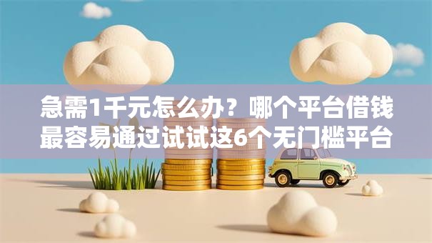 急需1千元怎么办?哪个平台借钱最容易通过试试这6个无门槛平台 急需1千元怎么办?哪个平台借钱最容易通过试试这6个无门槛平台