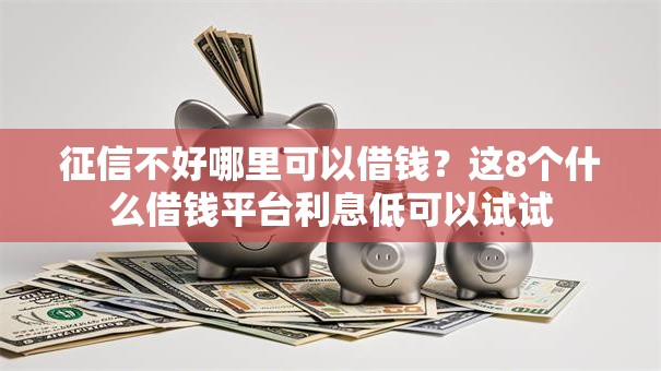 征信不好哪里可以借钱?这8个什么借钱平台利息低可以试试 征信不好哪里可以借钱?这8个什么借钱平台利息低可以试试