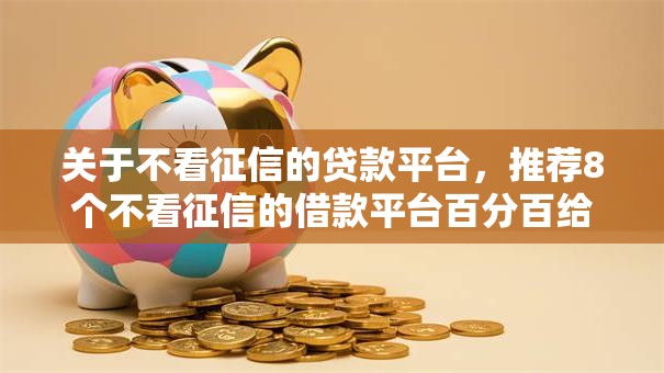 关于不看征信的贷款平台,推荐8个不看征信的借款平台百分百给你 关于不看征信的贷款平台,推荐8个不看征信的借款平台百分百给你