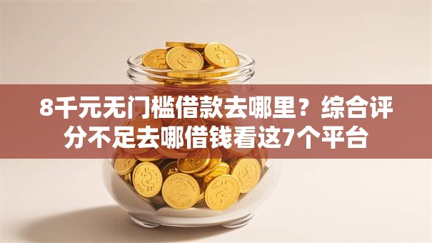 8千元无门槛借款去哪里？综合评分不足去哪借钱看这7个平台