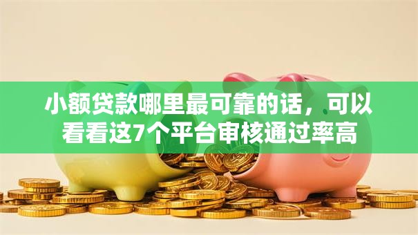 小额贷款哪里最可靠的话，可以看看这7个平台审核通过率高