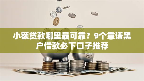 小额贷款哪里最可靠?9个靠谱黑户借款必下口子推荐 小额贷款哪里最可靠?9个靠谱黑户借款必下口子推荐