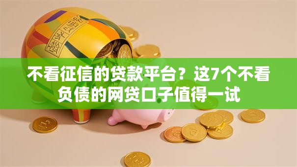 不看征信的贷款平台?这7个不看负债的网贷口子值得一试 不看征信的贷款平台?这7个不看负债的网贷口子值得一试