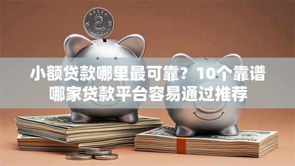 小额贷款哪里最可靠?10个靠谱哪家贷款平台容易通过推荐 小额贷款哪里最可靠?10个靠谱哪家贷款平台容易通过推荐