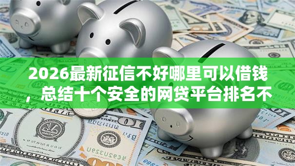 2026最新征信不好哪里可以借钱,总结十个安全的网贷平台排名不分先后! 2026最新征信不好哪里可以借钱,总结十个安全的网贷平台排名不分先后!