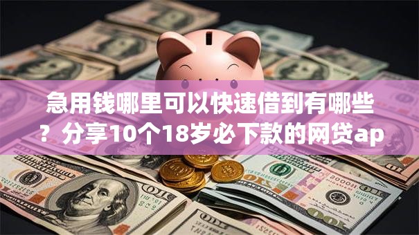 急用钱哪里可以快速借到有哪些?分享10个18岁必下款的网贷app 急用钱哪里可以快速借到有哪些?分享10个18岁必下款的网贷app