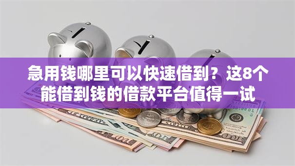 急用钱哪里可以快速借到?这8个能借到钱的借款平台值得一试 急用钱哪里可以快速借到?这8个能借到钱的借款平台值得一试