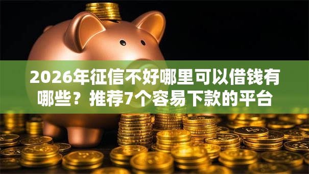 2026年征信不好哪里可以借钱有哪些？推荐7个容易下款的平台