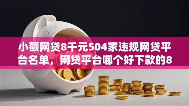 小额网贷8千元504家违规网贷平台名单,网贷平台哪个好下款的8个平台介绍 小额网贷8千元504家违规网贷平台名单,网贷平台哪个好下款的8个平台介绍