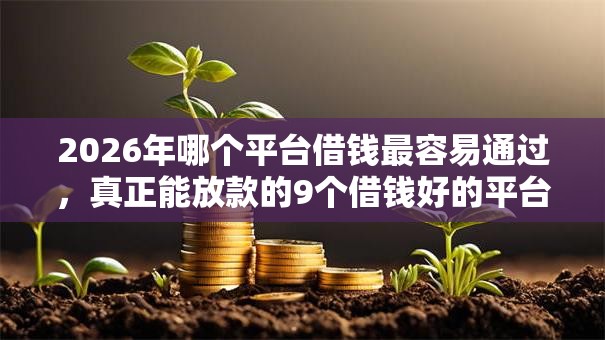 2026年哪个平台借钱最容易通过，真正能放款的9个借钱好的平台推荐