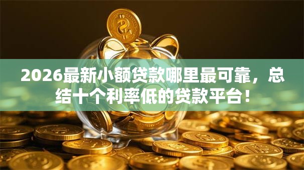 2026最新小额贷款哪里最可靠,总结十个利率低的贷款平台! 2026最新小额贷款哪里最可靠,总结十个利率低的贷款平台!