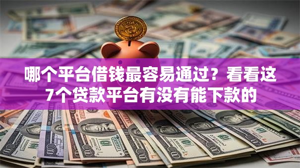 哪个平台借钱最容易通过？看看这7个贷款平台有没有能下款的