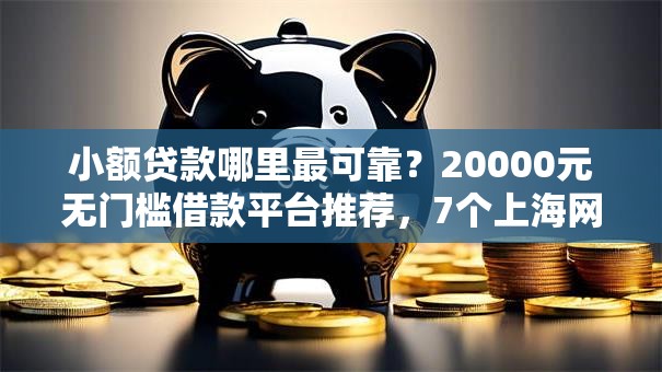 小额贷款哪里最可靠?20000元无门槛借款平台推荐,7个上海网贷平台盘点 小额贷款哪里最可靠?20000元无门槛借款平台推荐,7个上海网贷平台盘点
