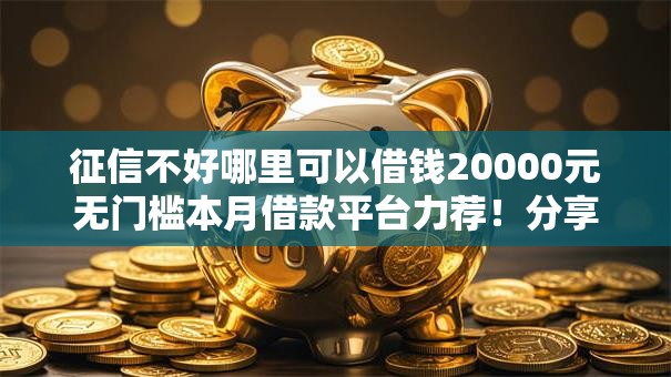 征信不好哪里可以借钱20000元无门槛本月借款平台力荐!分享小额网贷口子20000元无门槛借款 征信不好哪里可以借钱20000元无门槛本月借款平台力荐!分享小额网贷口子20000元无门槛借款
