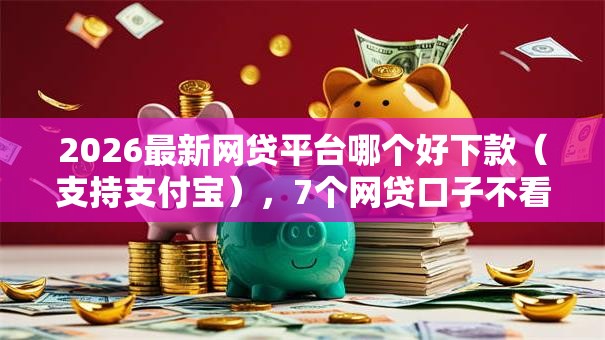 2026最新网贷平台哪个好下款(支持支付宝),7个网贷口子不看征信秒下款的平台无私分享 2026最新网贷平台哪个好下款(支持支付宝),7个网贷口子不看征信秒下款的平台无私分享