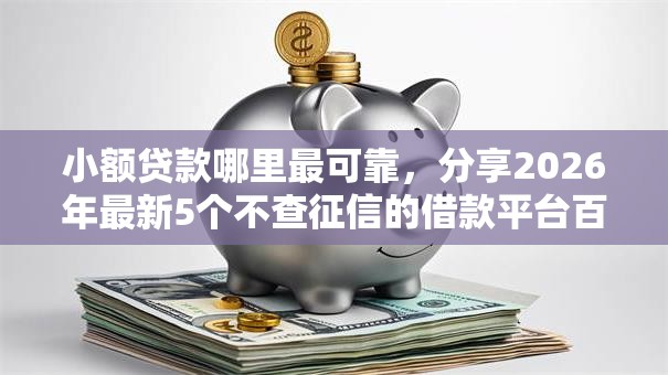小额贷款哪里最可靠,分享2026年最新5个不查征信的借款平台百分百通过 小额贷款哪里最可靠,分享2026年最新5个不查征信的借款平台百分百通过