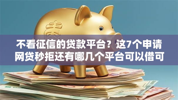 不看征信的贷款平台?这7个申请网贷秒拒还有哪几个平台可以借可以试试 不看征信的贷款平台?这7个申请网贷秒拒还有哪几个平台可以借可以试试
