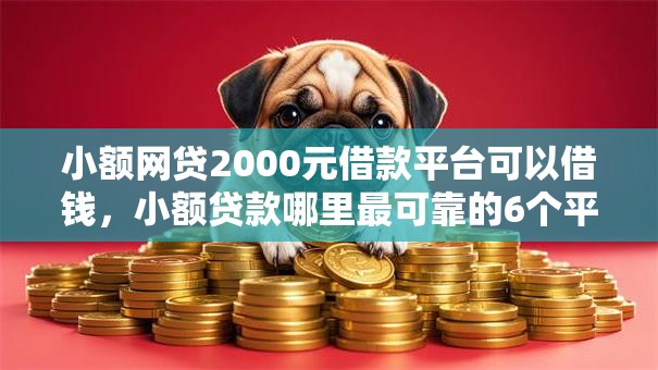 小额网贷2000元借款平台可以借钱,小额贷款哪里最可靠的6个平台介绍 小额网贷2000元借款平台可以借钱,小额贷款哪里最可靠的6个平台介绍