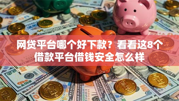 网贷平台哪个好下款?看看这8个借款平台借钱安全怎么样 网贷平台哪个好下款?看看这8个借款平台借钱安全怎么样