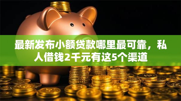 最新发布小额贷款哪里最可靠,私人借钱2千元有这5个渠道 最新发布小额贷款哪里最可靠,私人借钱2千元有这5个渠道