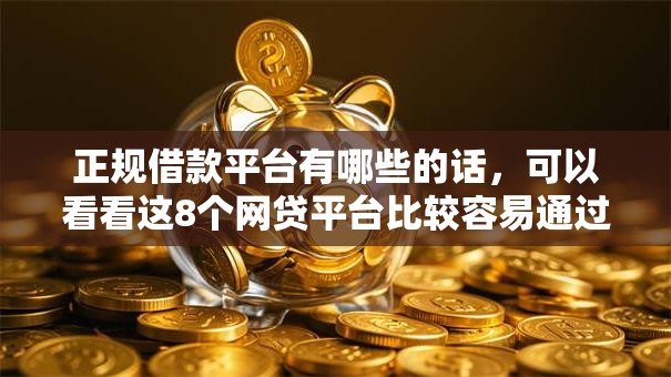 正规借款平台有哪些的话,可以看看这8个网贷平台比较容易通过的 正规借款平台有哪些的话,可以看看这8个网贷平台比较容易通过的