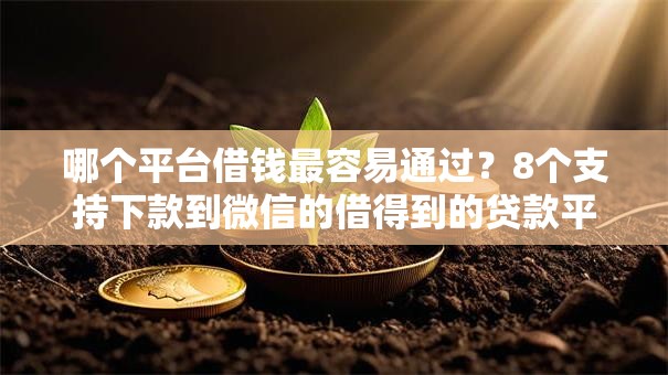 哪个平台借钱最容易通过？8个支持下款到微信的借得到的贷款平台