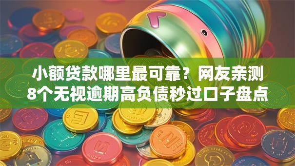 小额贷款哪里最可靠？网友亲测8个无视逾期高负债秒过口子盘点