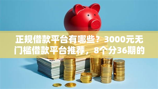 正规借款平台有哪些?3000元无门槛借款平台推荐,8个分36期的正规贷款平台盘点 正规借款平台有哪些?3000元无门槛借款平台推荐,8个分36期的正规贷款平台盘点