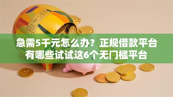 急需5千元怎么办？正规借款平台有哪些试试这6个无门槛平台