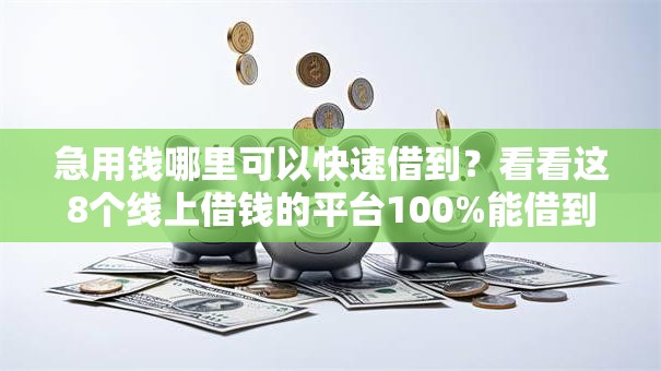 急用钱哪里可以快速借到?看看这8个线上借钱的平台100%能借到怎么样 急用钱哪里可以快速借到?看看这8个线上借钱的平台100%能借到怎么样