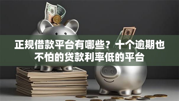 正规借款平台有哪些？十个逾期也不怕的贷款利率低的平台