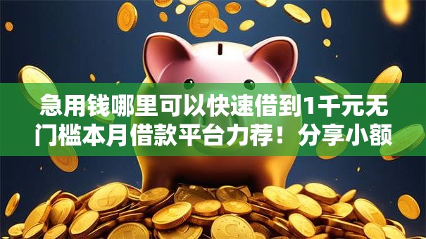 急用钱哪里可以快速借到1千元无门槛本月借款平台力荐!分享小额网贷口子1千元无门槛借款 急用钱哪里可以快速借到1千元无门槛本月借款平台力荐!分享小额网贷口子1千元无门槛借款