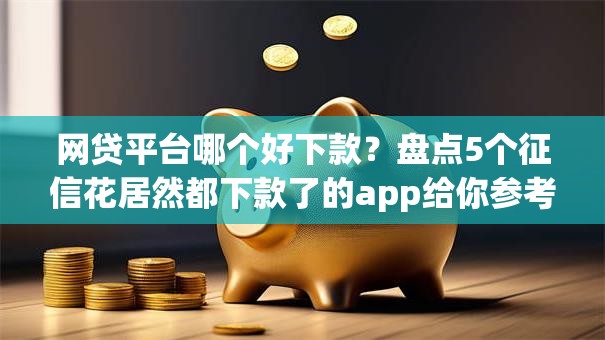 网贷平台哪个好下款?盘点5个征信花居然都下款了的app给你参考 网贷平台哪个好下款?盘点5个征信花居然都下款了的app给你参考