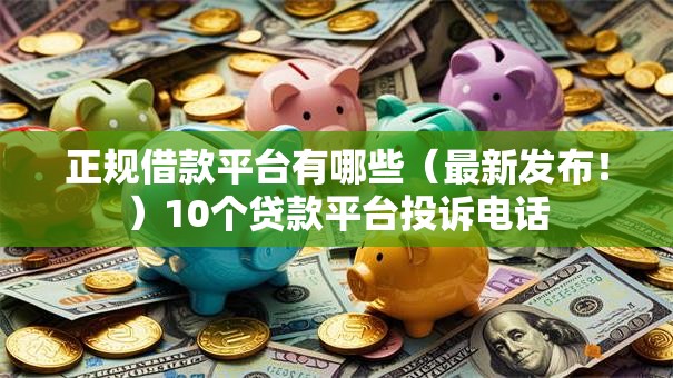 正规借款平台有哪些(最新发布!)10个贷款平台投诉电话 正规借款平台有哪些(最新发布!)10个贷款平台投诉电话