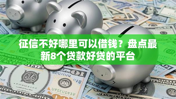 征信不好哪里可以借钱?盘点最新8个贷款好贷的平台 征信不好哪里可以借钱?盘点最新8个贷款好贷的平台