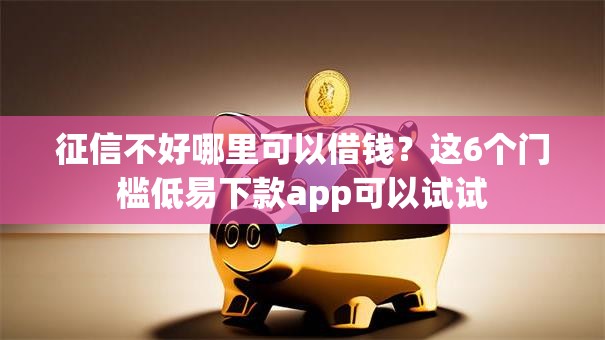 征信不好哪里可以借钱？这6个门槛低易下款app可以试试