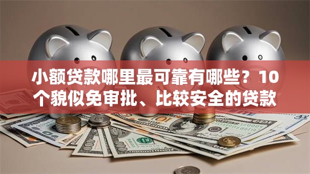 小额贷款哪里最可靠有哪些?10个貌似免审批、比较安全的贷款平台合集 小额贷款哪里最可靠有哪些?10个貌似免审批、比较安全的贷款平台合集