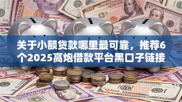 关于小额贷款哪里最可靠,推荐6个2025高炮借款平台黑口子链接给你 关于小额贷款哪里最可靠,推荐6个2025高炮借款平台黑口子链接给你