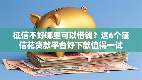 征信不好哪里可以借钱?这6个征信花贷款平台好下款值得一试 征信不好哪里可以借钱?这6个征信花贷款平台好下款值得一试