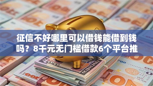 征信不好哪里可以借钱能借到钱吗?8千元无门槛借款6个平台推荐 征信不好哪里可以借钱能借到钱吗?8千元无门槛借款6个平台推荐