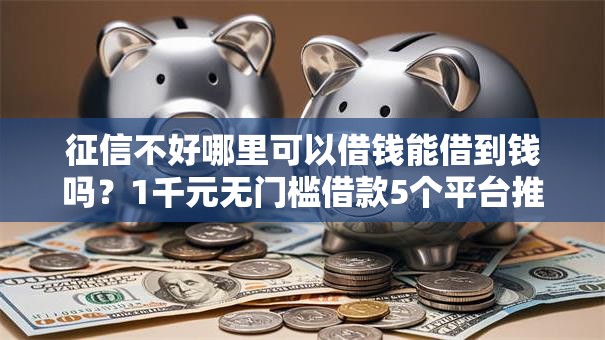 征信不好哪里可以借钱能借到钱吗?1千元无门槛借款5个平台推荐 征信不好哪里可以借钱能借到钱吗?1千元无门槛借款5个平台推荐