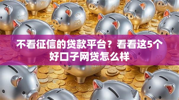 不看征信的贷款平台?看看这5个好口子网贷怎么样 不看征信的贷款平台?看看这5个好口子网贷怎么样