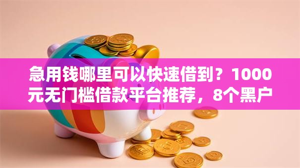 急用钱哪里可以快速借到？1000元无门槛借款平台推荐，8个黑户可快速办理小额贷款业务的软件盘点