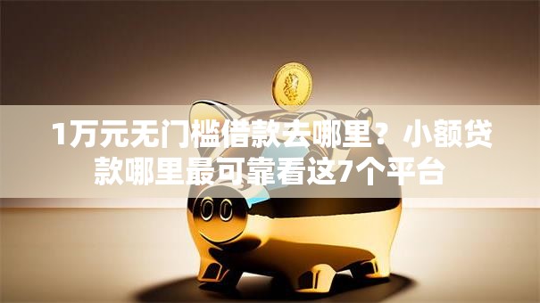 1万元无门槛借款去哪里?小额贷款哪里最可靠看这7个平台 1万元无门槛借款去哪里?小额贷款哪里最可靠看这7个平台