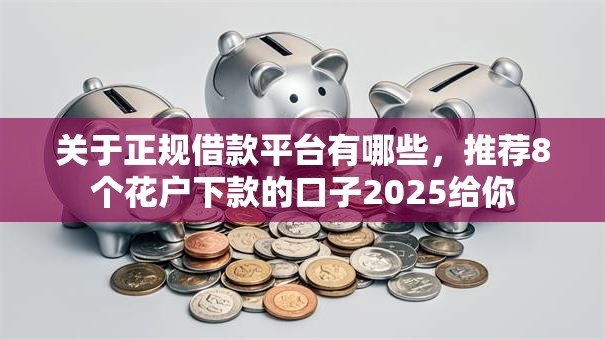 关于正规借款平台有哪些,推荐8个花户下款的口子2025给你 关于正规借款平台有哪些,推荐8个花户下款的口子2025给你